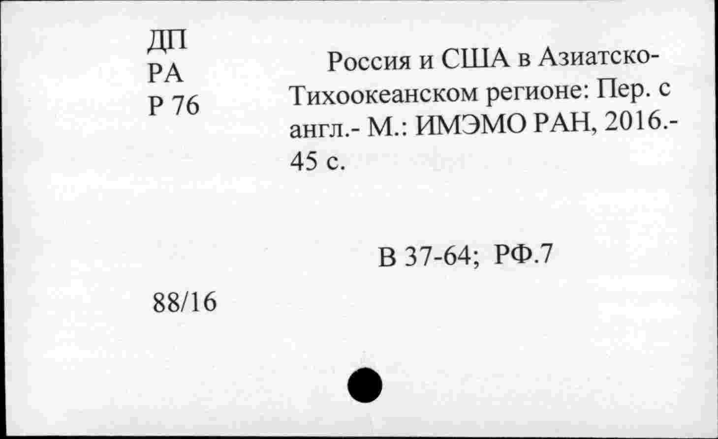 ﻿РА
Р 76
Россия и США в Азиатско-Тихоокеанском регионе: Пер. с англ.- М.: ИМЭМО РАН, 2016.-45 с.
В 37-64; РФ.7 88/16